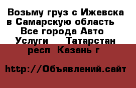 Возьму груз с Ижевска в Самарскую область. - Все города Авто » Услуги   . Татарстан респ.,Казань г.